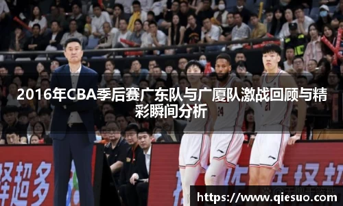 2016年CBA季后赛广东队与广厦队激战回顾与精彩瞬间分析