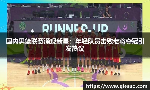 国内男篮联赛涌现新星：年轻队员击败老将夺冠引发热议