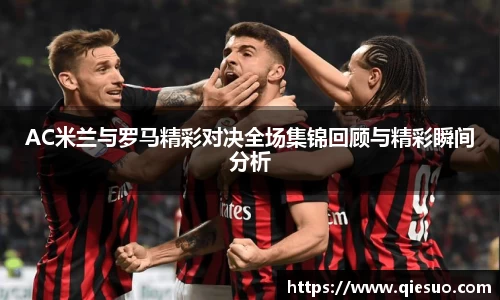 AC米兰与罗马精彩对决全场集锦回顾与精彩瞬间分析