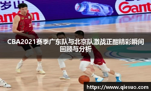 CBA2021赛季广东队与北京队激战正酣精彩瞬间回顾与分析