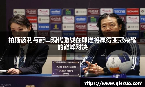柏斯波利与蔚山现代激战在即谁将赢得亚冠荣耀的巅峰对决